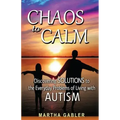 Chaos to Calm: Discovering Solutions to the Everyday Problems of Living with Autism