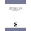 Progress of statistics; read before the American geographical & statistical society, at the annual meeting in New York, Dec. 1, 1859.