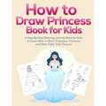 How to Draw Princess Books for Kids: A Step-By-Step Drawing Activity Book for Kids to Learn How to Draw Princesses, Unicorns and Other Fairy Tale Pict