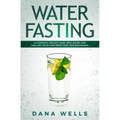 Water Fasting: Autophagy, Weight Loss, Anti-aging, and Healing Your Own Body Fast for Beginners