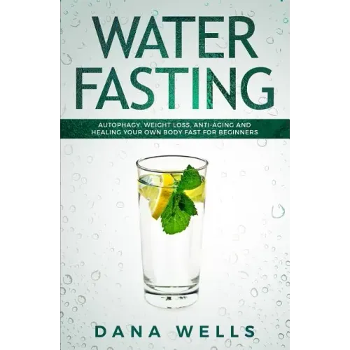 Water Fasting: Autophagy, Weight Loss, Anti-aging, and Healing Your Own Body Fast for Beginners