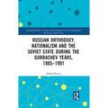 Russian Orthodoxy, Nationalism and the Soviet State During the Gorbachev Years, 1985-1991