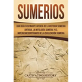 Sumerios: Una guía fascinante acerca de la historia sumeria antigua, la mitología sumeria y el imperio mesopotámico de la civili