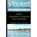 Greater Than a Tourist - Cebu Central Visayas Philippines: 50 Travel Tips from a Local