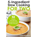 5 Ingredient Slow Cooking for Two: 50 Healthy Two-Serving 5 Ingredient Slow Cooker Recipes