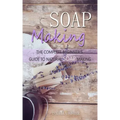 Soap Making: The Complete Beginner's Guide to Natural Soap Making