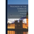 Prisoners of the Tower of London: Being an Account of Some who at Divers Times lay Captive Within its Walls
