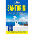 Santorini: The Ultimate Santorini Travel Guide By A Traveler For A Traveler: The Best Travel Tips; Where To Go, What To See And Much More