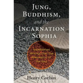 Jung, Buddhism, and the Incarnation of Sophia: Unpublished Writings from the Philosopher of the Soul