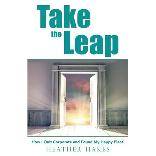 Take the Leap: How I Quit Corporate and Found My Happy Place