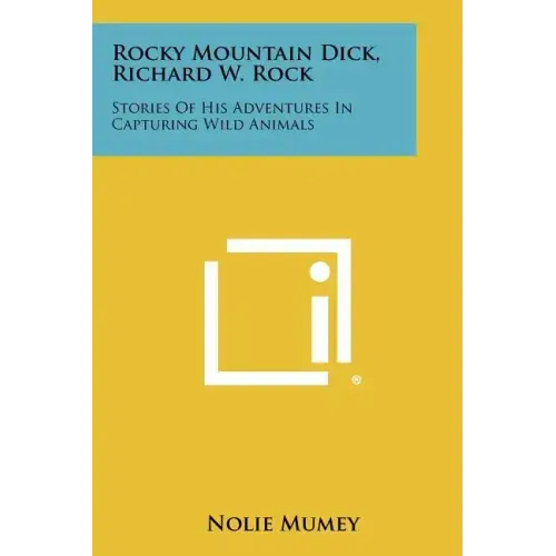 Rocky Mountain Dick, Richard W. Rock: Stories Of His Adventures In Capturing Wild Animals
