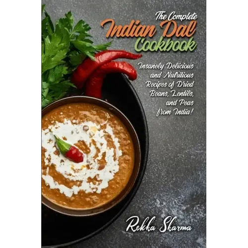 The Complete Indian Dal Cookbook: Insanely Delicious and Nutritious Recipes of Dried Beans, Lentils, and Peas from India!
