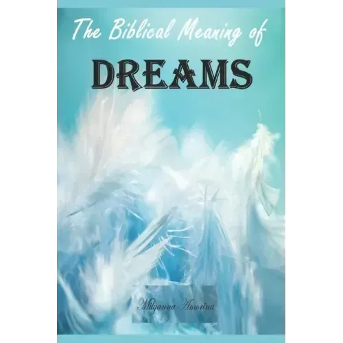 The Biblical Meaning of Your Dreams: Dream Interpretation Essentials