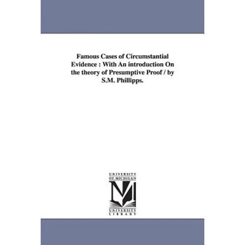Famous Cases of Circumstantial Evidence: With An introduction On the theory of Presumptive Proof / by S.M. Phillipps.