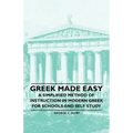 Greek Made Easy - A Simplified Method of Instruction in Modern Greek for Schools and Self Study