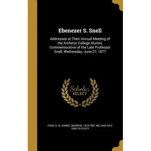 Ebenezer S. Snell: Addresses at Their Annual Meeting of the Amherst College Alumni, Commemorative of the Late Professor Snell, Wednesday, June 27, 187