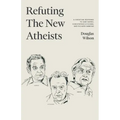 Refuting the New Atheists: A Christian Response to Sam Harris, Christopher Hitchens, and Richard Dawkins
