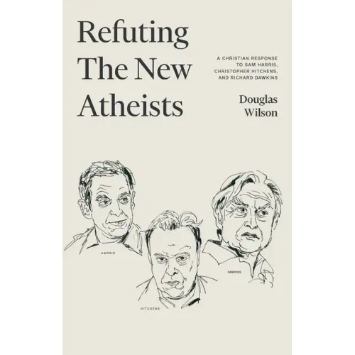 Refuting the New Atheists: A Christian Response to Sam Harris, Christopher Hitchens, and Richard Dawkins
