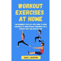 Workout Exercises at Home: The Beginner's Step-by-Step Guide to Doing Exercises at Home without Equipment for a Perfect Body and Healthy Life
