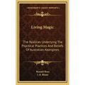 Living Magic: The Realities Underlying the Psychical Practices and Beliefs of Australian Aborigines