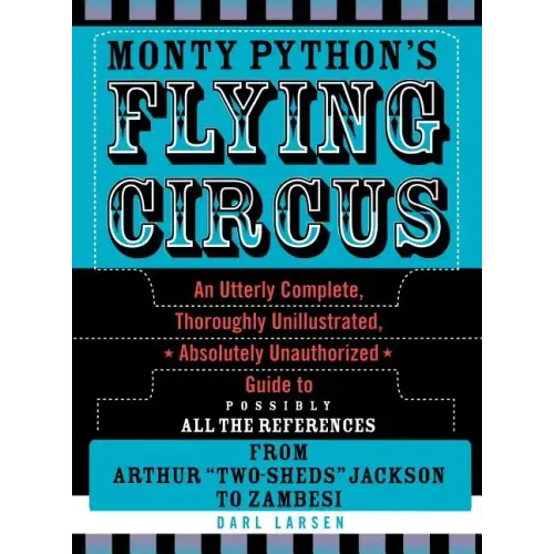 Monty Python's Flying Circus: An Utterly Complete, Thoroughly Unillustrated, Absolutely Unauthorized Guide to Possibly All the References