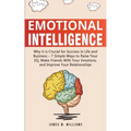 Emotional Intelligence: Why it is Crucial for Success in Life and Business - 7 Simple Ways to Raise Your EQ, Make Friends with Your Emotions, and Impr