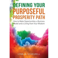 Defining Your Purposeful Prosperity Path: How to Make Opportunities, a Business Model and a Living from Your Wisdom