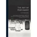 The Art of Perfumery: and the Methods of Obtaining Odours of Plants; With Instructions for the Manufacture of ... Dentifrices, Pomatums, Cos