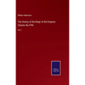 The History of the Reign of the Emperor Charles the Fifth: Vol. I