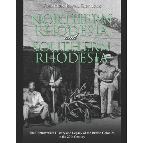 Northern Rhodesia and Southern Rhodesia: The Controversial History and Legacy of the British Colonies in the 20th Century
