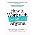 How to Work with (Almost) Anyone: Five Questions for Building the Best Possible Relationships