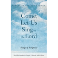 Come, Let Us Sing to the Lord: Songs of Scripture