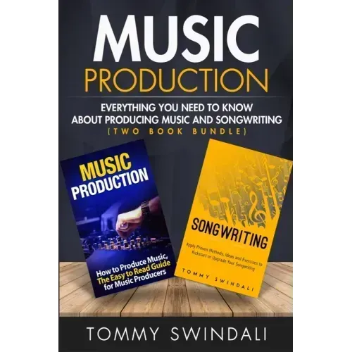 Music Production: Everything You Need To Know About Producing Music and Songwriting