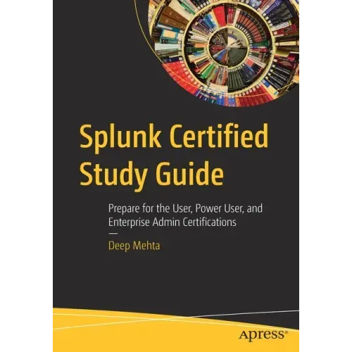 Splunk Certified Study Guide: Prepare for the User, Power User, and Enterprise Admin Certifications
