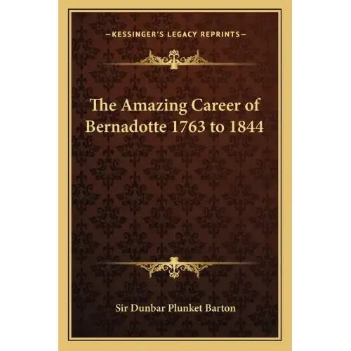 The Amazing Career of Bernadotte 1763 to 1844