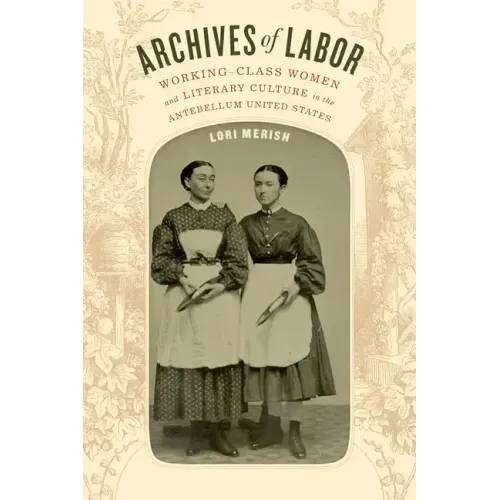 Archives of Labor: Working-Class Women and Literary Culture in the Antebellum United States