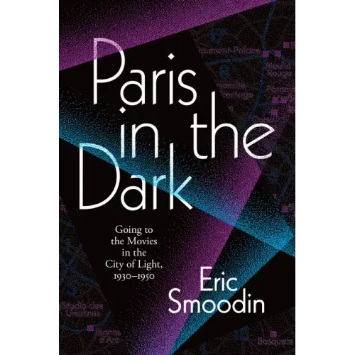 Paris in the Dark: Going to the Movies in the City of Light, 1930-1950