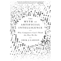 The Myth of Artificial Intelligence: Why Computers Can't Think the Way We Do