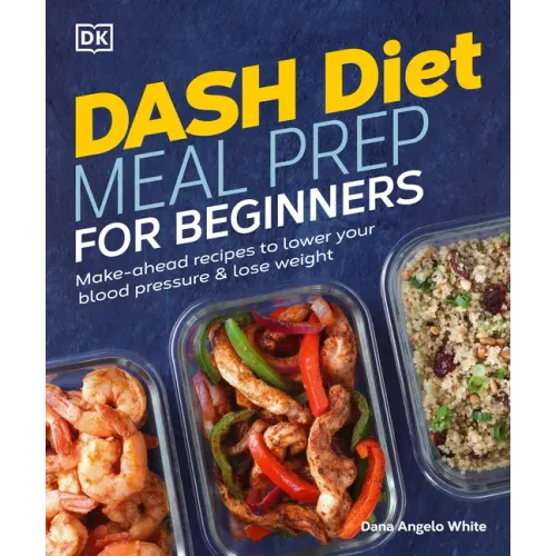 Dash Diet Meal Prep for Beginners: Make-Ahead Recipes to Lower Your Blood Pressure & Lose Weight