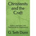 Christianity and the Craft: Essays, Interviews, and Testimonies on Freemasonry
