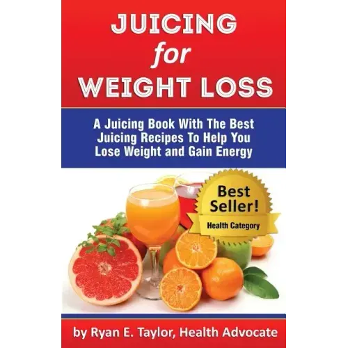 Juicing For Weight Loss - A Juicing Book With The Best Juicing Recipes To Help You Lose Weight And Gain Energy