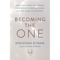 Becoming the One: Heal Your Past, Transform Your Relationship Patterns, and Come Home to Yourself
