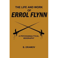 The Life and Work of Errol Flynn: A Psychoanalytical Biography