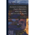 Alsace-Lorraine, Past, Present, and Future, With Four Maps