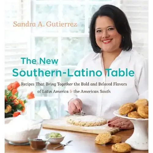 The New Southern-Latino Table: Recipes That Bring Together the Bold and Beloved Flavors of Latin America & the American South