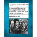 A History of the Penal Laws Against the Irish Catholics: From the Year 1689 to the Union.