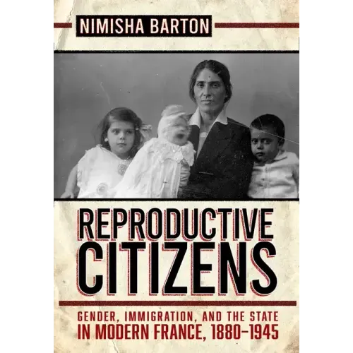 Reproductive Citizens: Gender, Immigration, and the State in Modern France, 1880-1945