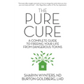 The Pure Cure: A Complete Guide to Freeing Your Life From Dangerous Toxins