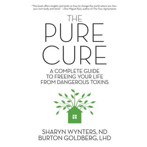 The Pure Cure: A Complete Guide to Freeing Your Life From Dangerous Toxins