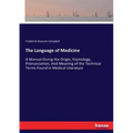 The Language of Medicine: A Manual Giving the Origin, Etymology, Pronunciation, And Meaning of the Technical Terms Found in Medical Literature